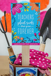 “Teachers Plant Seeds That Grow Forever” Teacher Gift